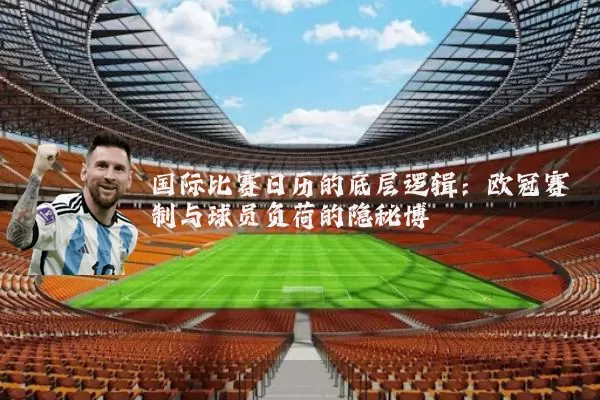 国际比赛日历的底层逻辑:欧冠赛制与球员负荷的隐秘博弈