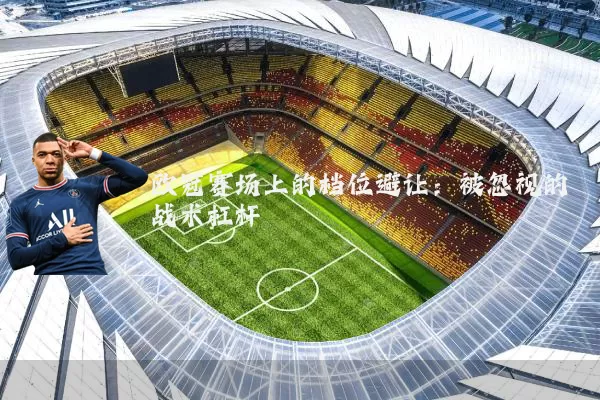 欧冠赛场上的档位避让:被忽视的战术杠杆