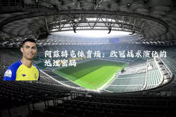 阿兹特克体育场:欧冠战术演化的地理密码