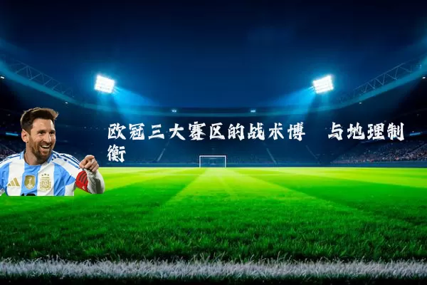 欧冠三大赛区的战术博弈与地理制衡