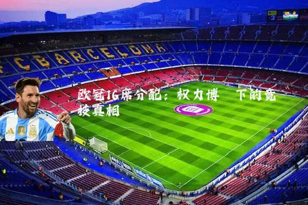 欧冠16席分配:权力博弈下的竞技真相