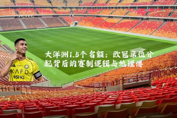 大洋洲1.5个名额:欧冠席位分配背后的赛制逻辑与地理博弈