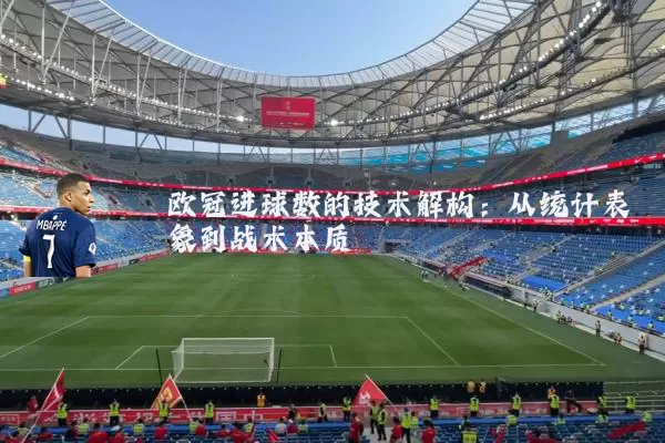 欧冠进球数的技术解构:从统计表象到战术本质