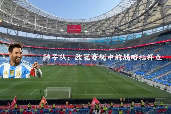 种子队:欧冠赛制中的战略杠杆点