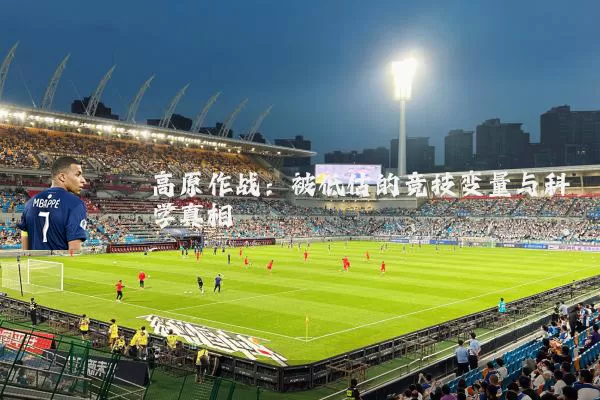 高原作战:被低估的竞技变量与科学真相