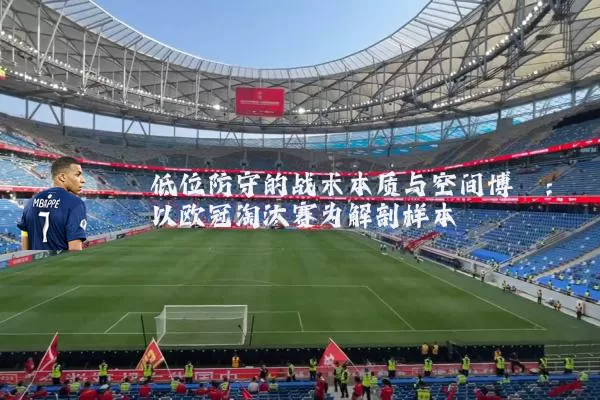 低位防守的战术本质与空间博弈:以欧冠淘汰赛为解剖样本
