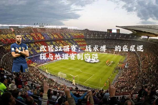 欧冠32强赛:战术博弈的底层逻辑与地理赛制陷阱