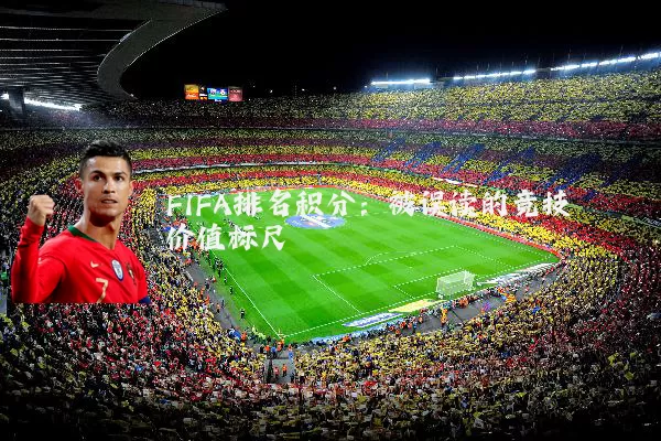 FIFA排名积分：被误读的竞技价值标尺
