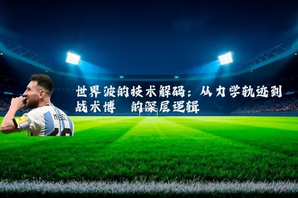 世界波的技术解码：从力学轨迹到战术博弈的深层逻辑