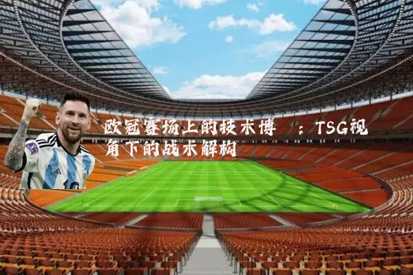欧冠赛场上的技术博弈:TSG视角下的战术解构