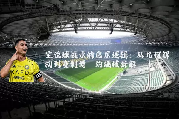 定位球战术的底层逻辑：从几何解构到赛制博弈的硬核拆解