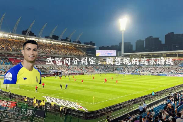 欧冠同分判定:被忽视的战术暗线
