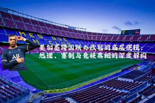 美加墨跨国联办欧冠的底层逻辑：地理、赛制与竞技真相的深度解构