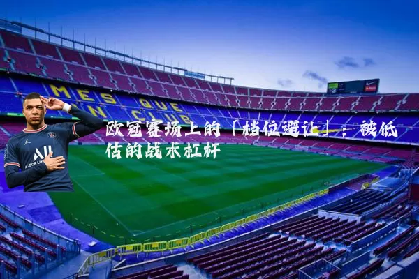 欧冠赛场上的「档位避让」:被低估的战术杠杆