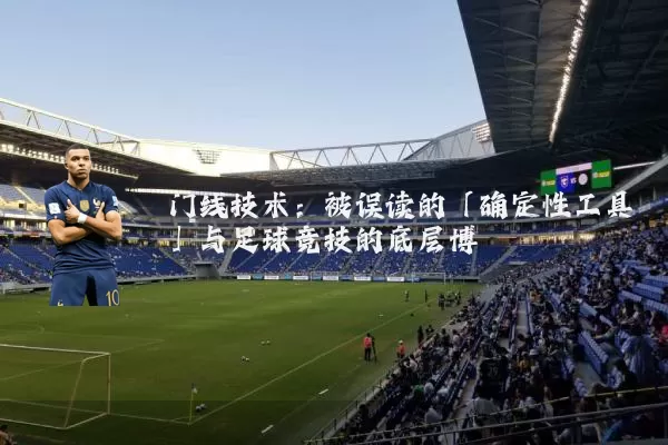 门线技术：被误读的「确定性工具」与足球竞技的底层博弈