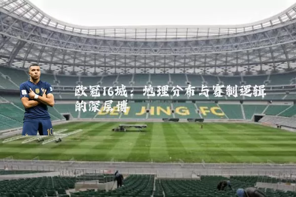 欧冠16城:地理分布与赛制逻辑的深层博弈