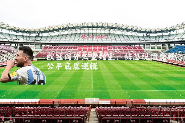 欧冠同分三重判定:被忽视的竞技公平底层逻辑